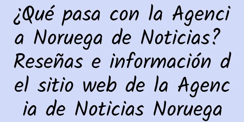 ¿Qué pasa con la Agencia Noruega de Noticias? Reseñas e información del sitio web de la Agencia de Noticias Noruega