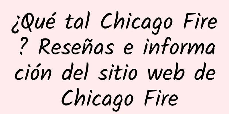 ¿Qué tal Chicago Fire? Reseñas e información del sitio web de Chicago Fire