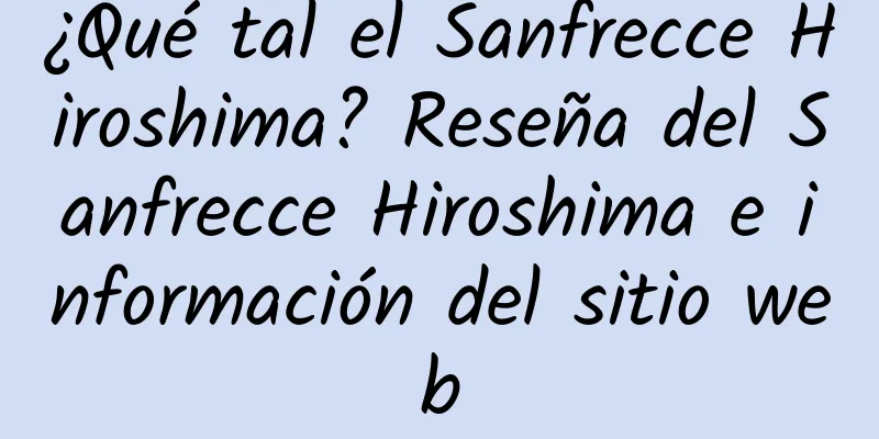 ¿Qué tal el Sanfrecce Hiroshima? Reseña del Sanfrecce Hiroshima e información del sitio web