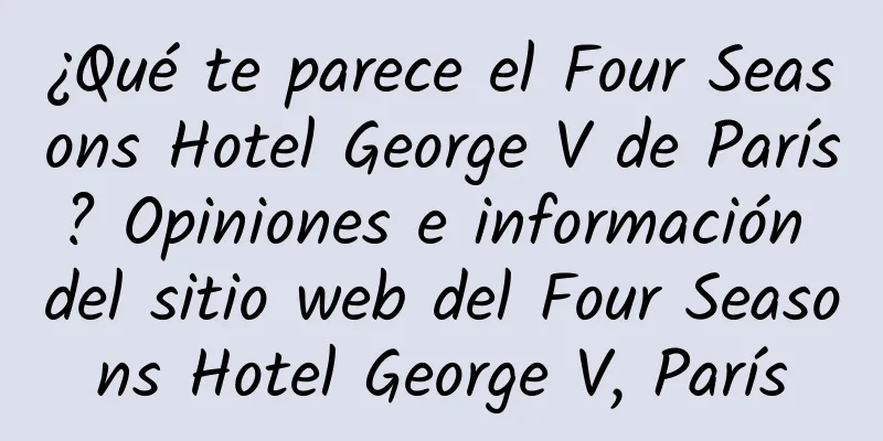 ¿Qué te parece el Four Seasons Hotel George V de París? Opiniones e información del sitio web del Four Seasons Hotel George V, París