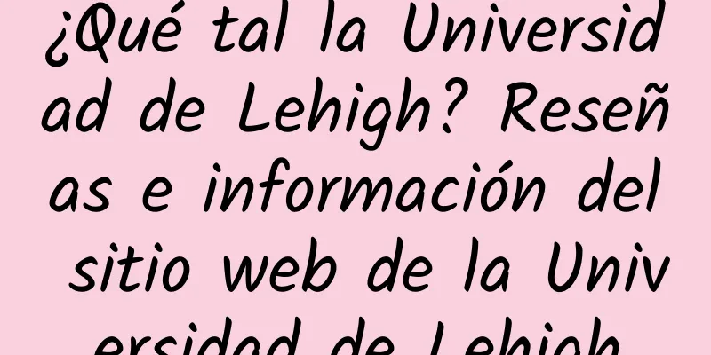 ¿Qué tal la Universidad de Lehigh? Reseñas e información del sitio web de la Universidad de Lehigh
