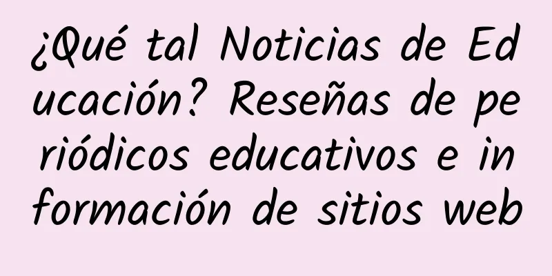 ¿Qué tal Noticias de Educación? Reseñas de periódicos educativos e información de sitios web