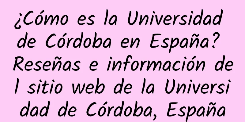 ¿Cómo es la Universidad de Córdoba en España? Reseñas e información del sitio web de la Universidad de Córdoba, España