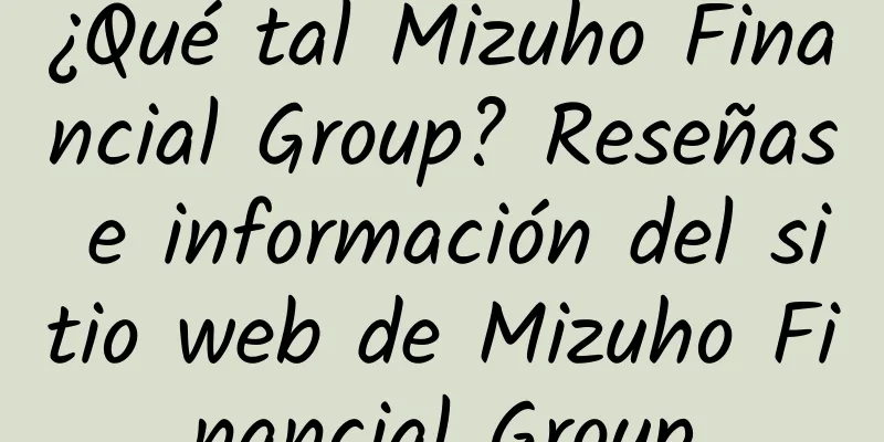 ¿Qué tal Mizuho Financial Group? Reseñas e información del sitio web de Mizuho Financial Group