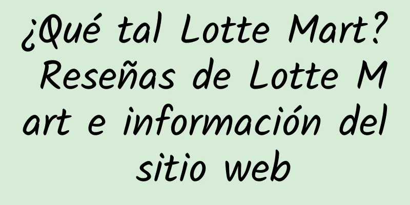 ¿Qué tal Lotte Mart? Reseñas de Lotte Mart e información del sitio web