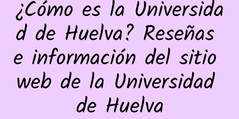 ¿Cómo es la Universidad de Huelva? Reseñas e información del sitio web de la Universidad de Huelva