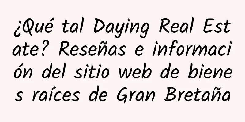 ¿Qué tal Daying Real Estate? Reseñas e información del sitio web de bienes raíces de Gran Bretaña