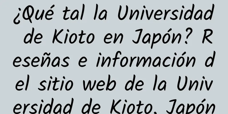 ¿Qué tal la Universidad de Kioto en Japón? Reseñas e información del sitio web de la Universidad de Kioto, Japón