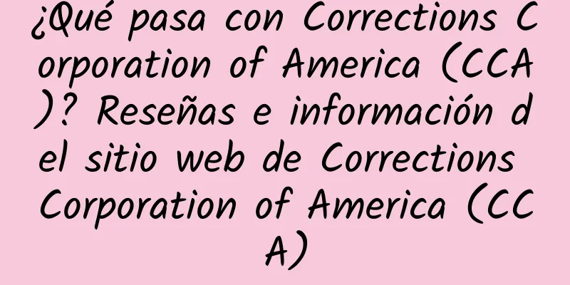 ¿Qué pasa con Corrections Corporation of America (CCA)? Reseñas e información del sitio web de Corrections Corporation of America (CCA)