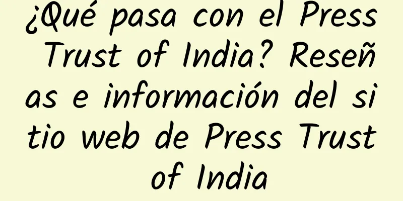 ¿Qué pasa con el Press Trust of India? Reseñas e información del sitio web de Press Trust of India