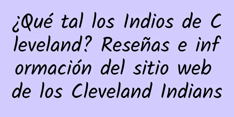 ¿Qué tal los Indios de Cleveland? Reseñas e información del sitio web de los Cleveland Indians
