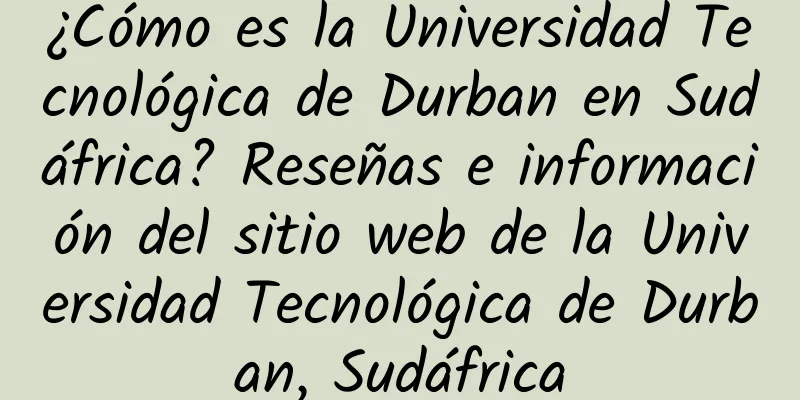 ¿Cómo es la Universidad Tecnológica de Durban en Sudáfrica? Reseñas e información del sitio web de la Universidad Tecnológica de Durban, Sudáfrica
