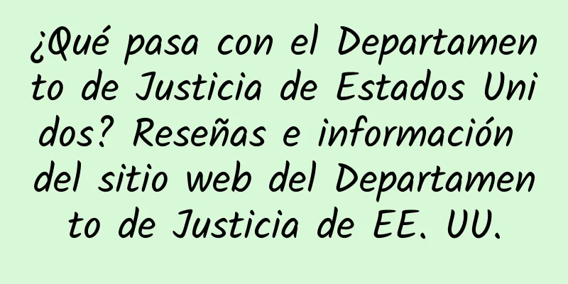 ¿Qué pasa con el Departamento de Justicia de Estados Unidos? Reseñas e información del sitio web del Departamento de Justicia de EE. UU.