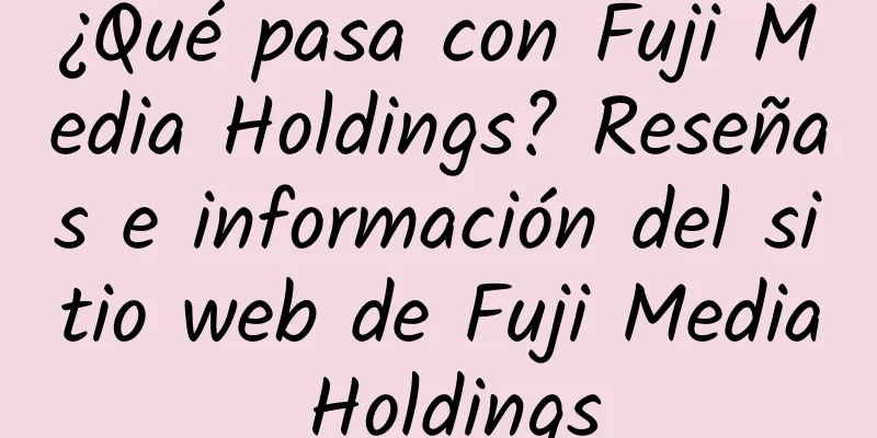 ¿Qué pasa con Fuji Media Holdings? Reseñas e información del sitio web de Fuji Media Holdings