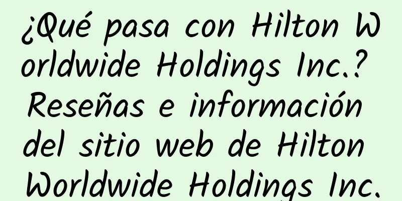 ¿Qué pasa con Hilton Worldwide Holdings Inc.? Reseñas e información del sitio web de Hilton Worldwide Holdings Inc.