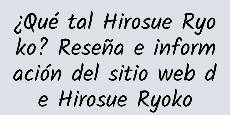 ¿Qué tal Hirosue Ryoko? Reseña e información del sitio web de Hirosue Ryoko
