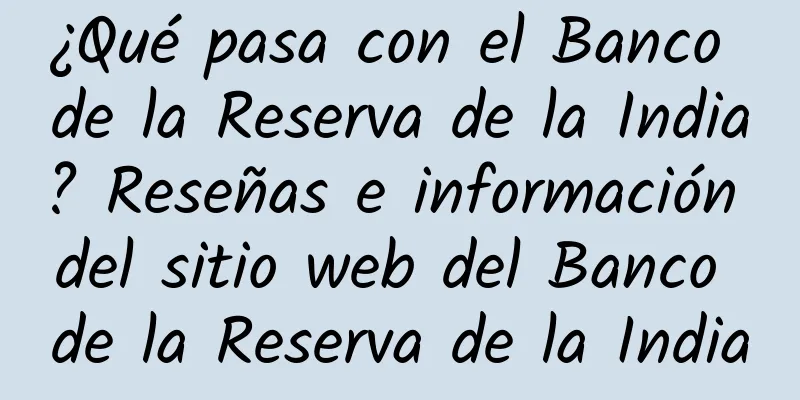 ¿Qué pasa con el Banco de la Reserva de la India? Reseñas e información del sitio web del Banco de la Reserva de la India