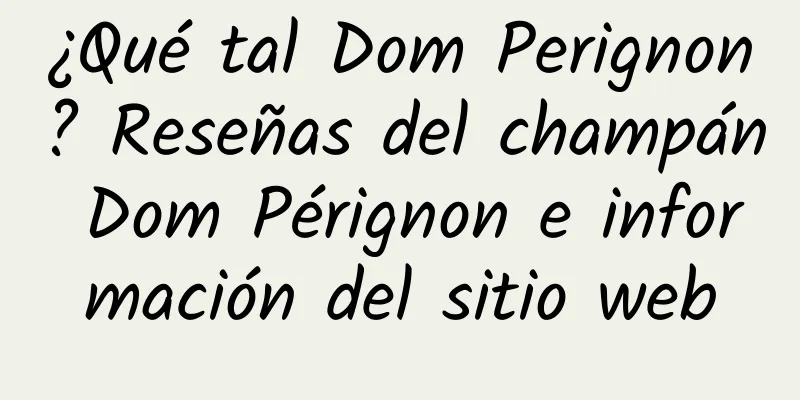 ¿Qué tal Dom Perignon? Reseñas del champán Dom Pérignon e información del sitio web