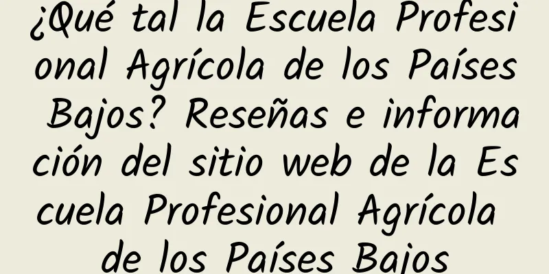 ¿Qué tal la Escuela Profesional Agrícola de los Países Bajos? Reseñas e información del sitio web de la Escuela Profesional Agrícola de los Países Bajos