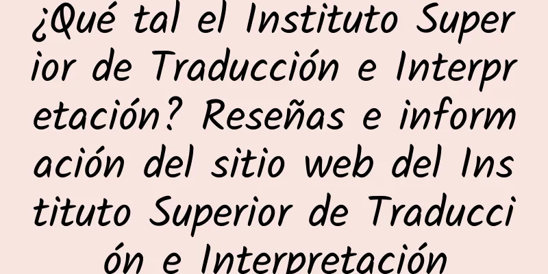 ¿Qué tal el Instituto Superior de Traducción e Interpretación? Reseñas e información del sitio web del Instituto Superior de Traducción e Interpretación