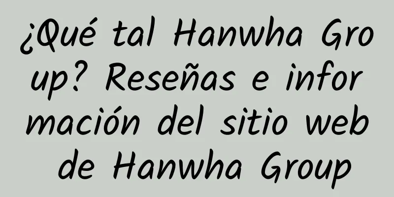 ¿Qué tal Hanwha Group? Reseñas e información del sitio web de Hanwha Group