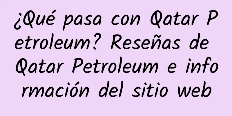 ¿Qué pasa con Qatar Petroleum? Reseñas de Qatar Petroleum e información del sitio web