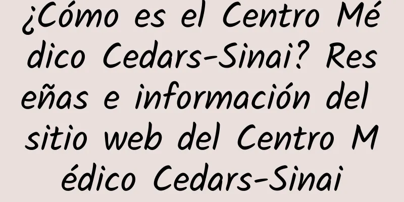 ¿Cómo es el Centro Médico Cedars-Sinai? Reseñas e información del sitio web del Centro Médico Cedars-Sinai