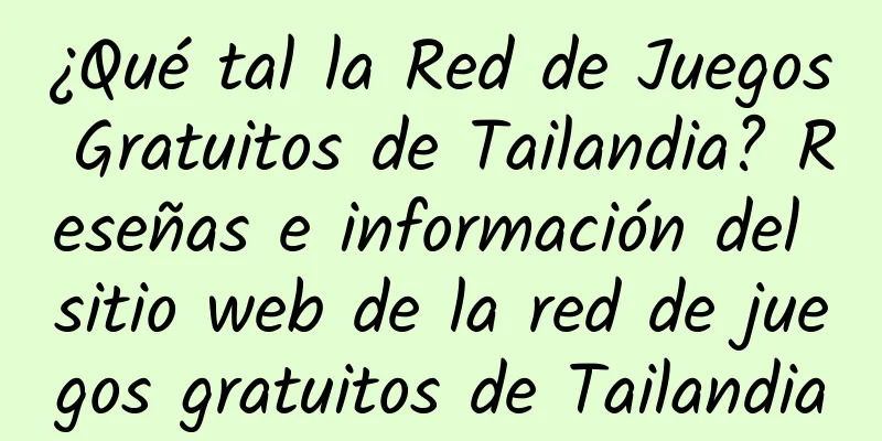 ¿Qué tal la Red de Juegos Gratuitos de Tailandia? Reseñas e información del sitio web de la red de juegos gratuitos de Tailandia