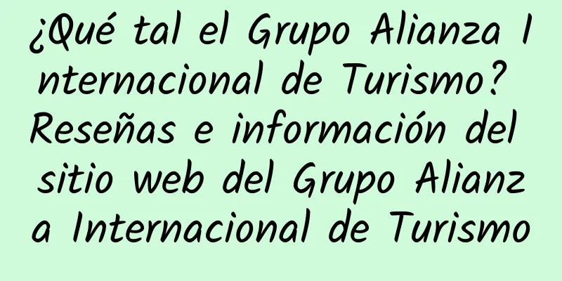 ¿Qué tal el Grupo Alianza Internacional de Turismo? Reseñas e información del sitio web del Grupo Alianza Internacional de Turismo