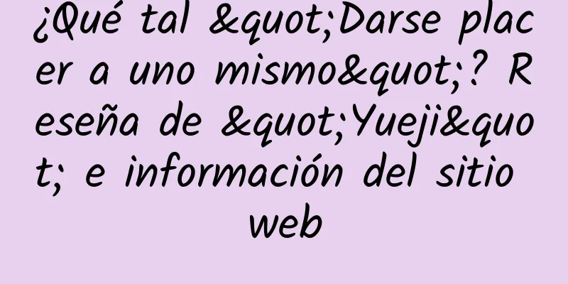 ¿Qué tal "Darse placer a uno mismo"? Reseña de "Yueji" e información del sitio web
