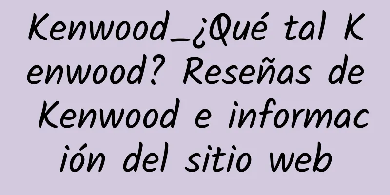 Kenwood_¿Qué tal Kenwood? Reseñas de Kenwood e información del sitio web