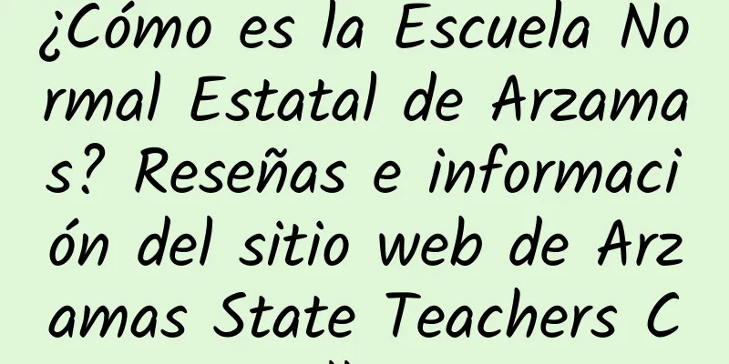 ¿Cómo es la Escuela Normal Estatal de Arzamas? Reseñas e información del sitio web de Arzamas State Teachers College