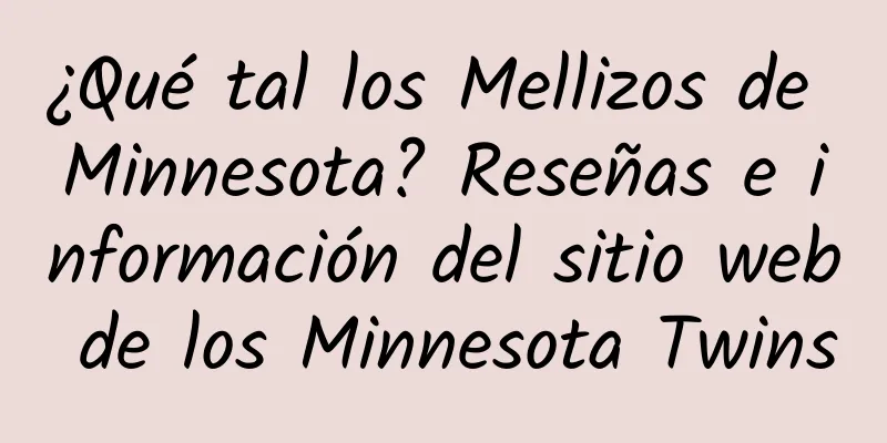 ¿Qué tal los Mellizos de Minnesota? Reseñas e información del sitio web de los Minnesota Twins