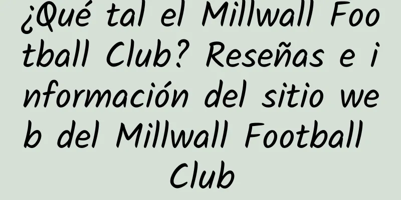 ¿Qué tal el Millwall Football Club? Reseñas e información del sitio web del Millwall Football Club