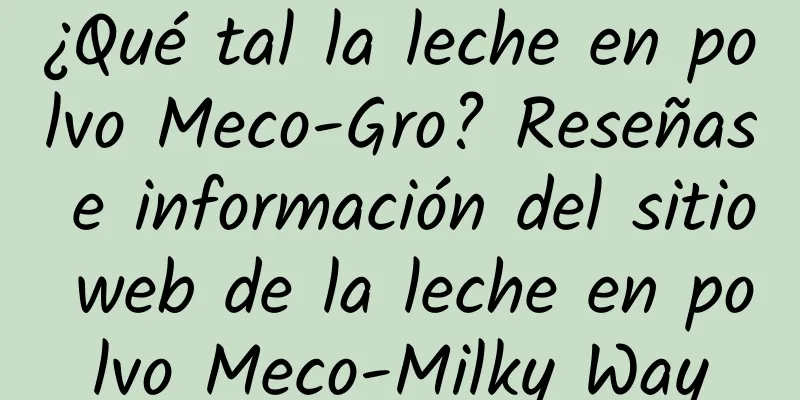 ¿Qué tal la leche en polvo Meco-Gro? Reseñas e información del sitio web de la leche en polvo Meco-Milky Way
