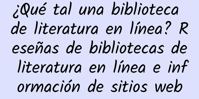¿Qué tal una biblioteca de literatura en línea? Reseñas de bibliotecas de literatura en línea e información de sitios web