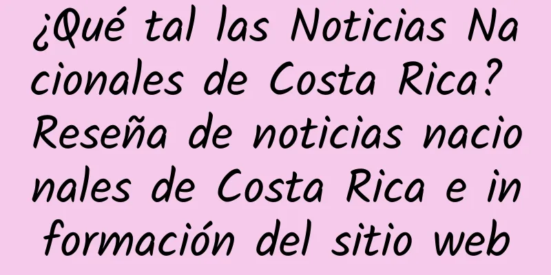 ¿Qué tal las Noticias Nacionales de Costa Rica? Reseña de noticias nacionales de Costa Rica e información del sitio web