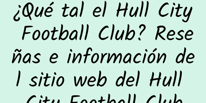 ¿Qué tal el Hull City Football Club? Reseñas e información del sitio web del Hull City Football Club