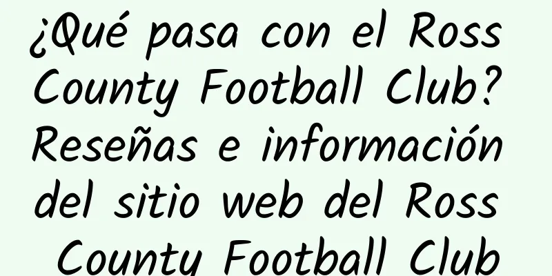¿Qué pasa con el Ross County Football Club? Reseñas e información del sitio web del Ross County Football Club