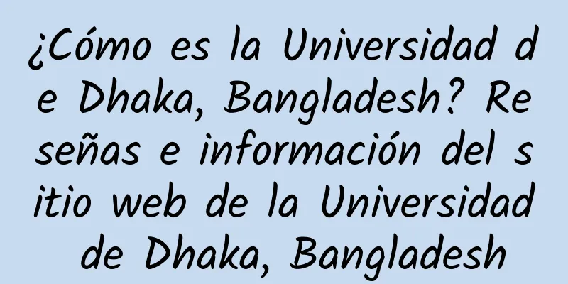 ¿Cómo es la Universidad de Dhaka, Bangladesh? Reseñas e información del sitio web de la Universidad de Dhaka, Bangladesh