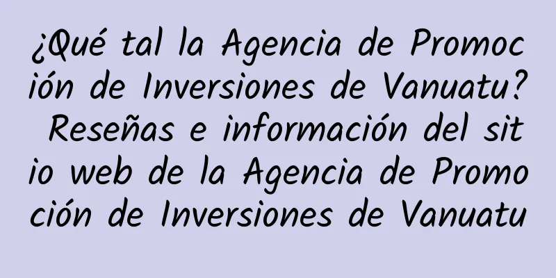 ¿Qué tal la Agencia de Promoción de Inversiones de Vanuatu? Reseñas e información del sitio web de la Agencia de Promoción de Inversiones de Vanuatu