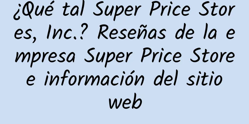 ¿Qué tal Super Price Stores, Inc.? Reseñas de la empresa Super Price Store e información del sitio web