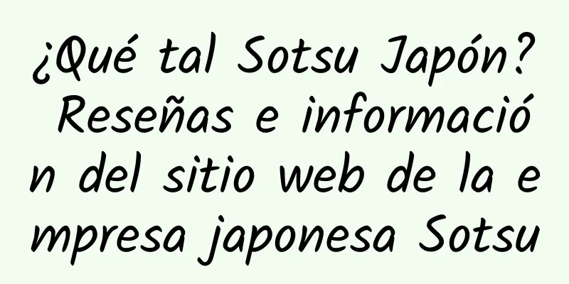 ¿Qué tal Sotsu Japón? Reseñas e información del sitio web de la empresa japonesa Sotsu