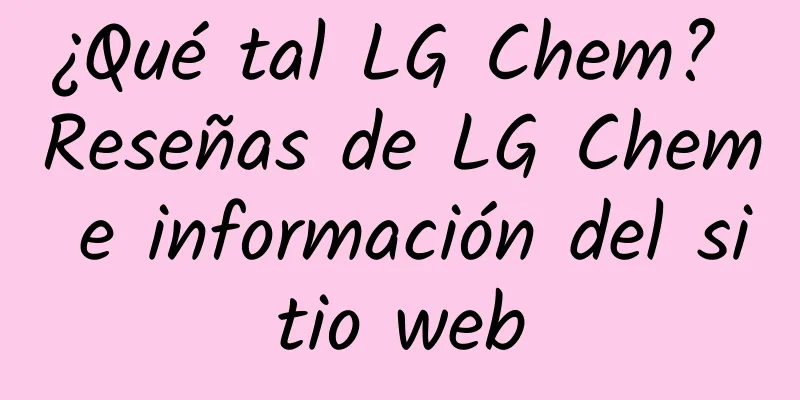 ¿Qué tal LG Chem? Reseñas de LG Chem e información del sitio web