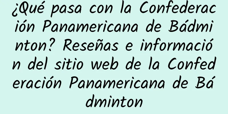 ¿Qué pasa con la Confederación Panamericana de Bádminton? Reseñas e información del sitio web de la Confederación Panamericana de Bádminton