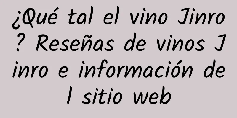 ¿Qué tal el vino Jinro? Reseñas de vinos Jinro e información del sitio web