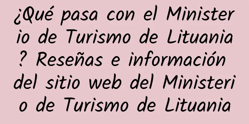 ¿Qué pasa con el Ministerio de Turismo de Lituania? Reseñas e información del sitio web del Ministerio de Turismo de Lituania