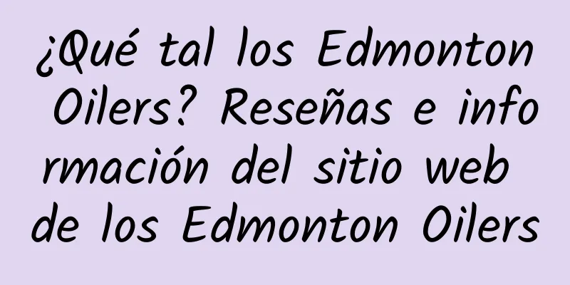 ¿Qué tal los Edmonton Oilers? Reseñas e información del sitio web de los Edmonton Oilers
