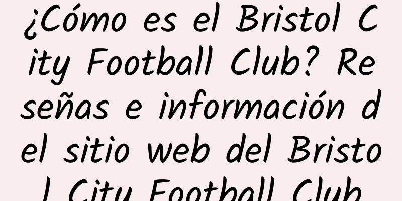 ¿Cómo es el Bristol City Football Club? Reseñas e información del sitio web del Bristol City Football Club
