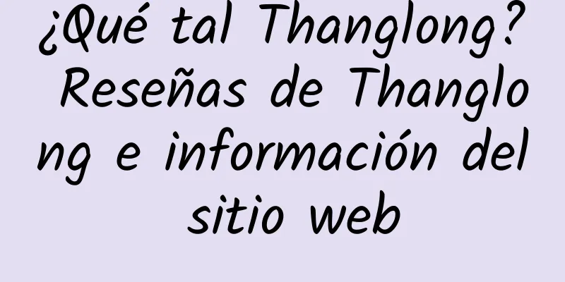 ¿Qué tal Thanglong? Reseñas de Thanglong e información del sitio web